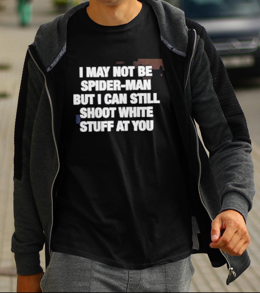 I May Not Be Spider Man But I Can Still Shoot White Stuff At You T-Shirt