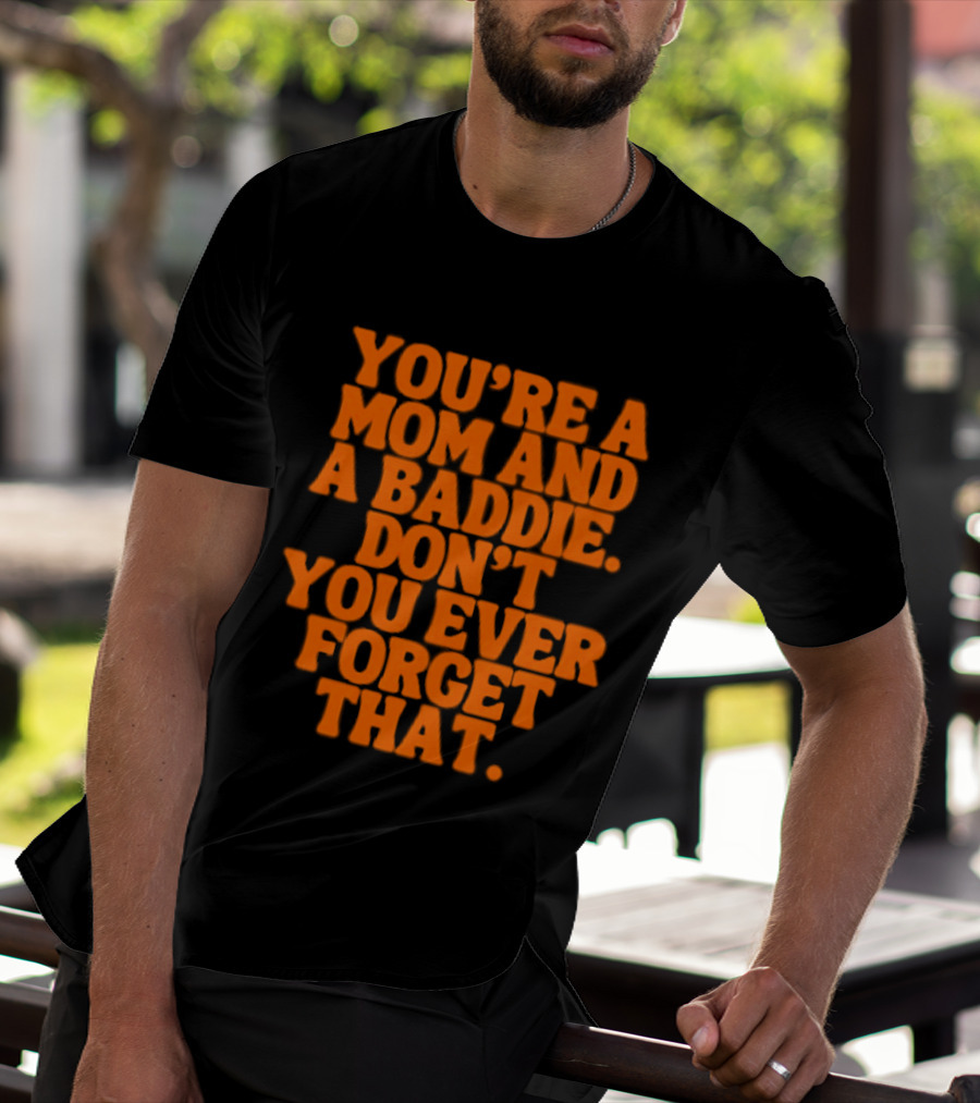 You're A Mom And A Baddie Don't You Ever Forget That Empowering Message T-Shirt