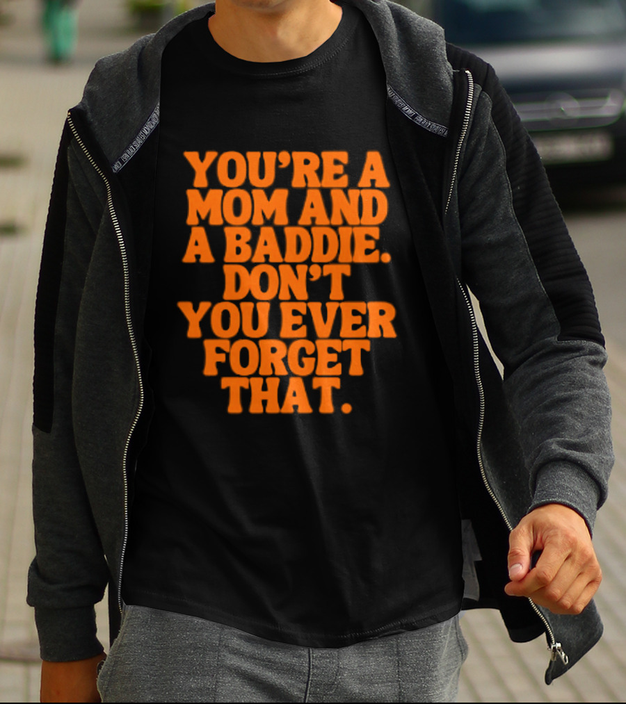 You're A Mom And A Baddie Don't You Ever Forget That Empowering Message T-Shirt