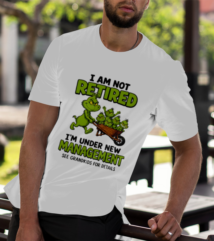 Grinch I Am Not Retired I'm Under New Management See Grandkids For Details T-Shirt