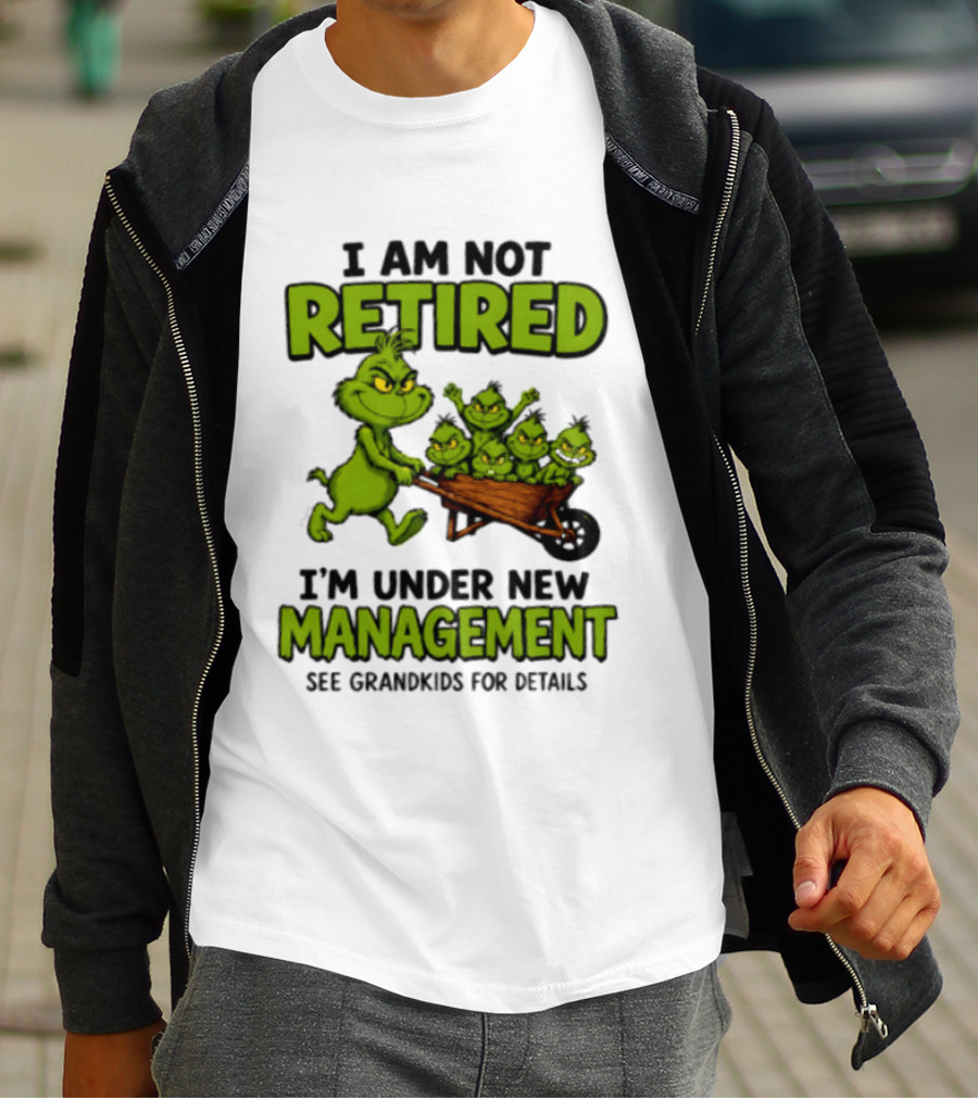 Grinch I Am Not Retired I'm Under New Management See Grandkids For Details T-Shirt