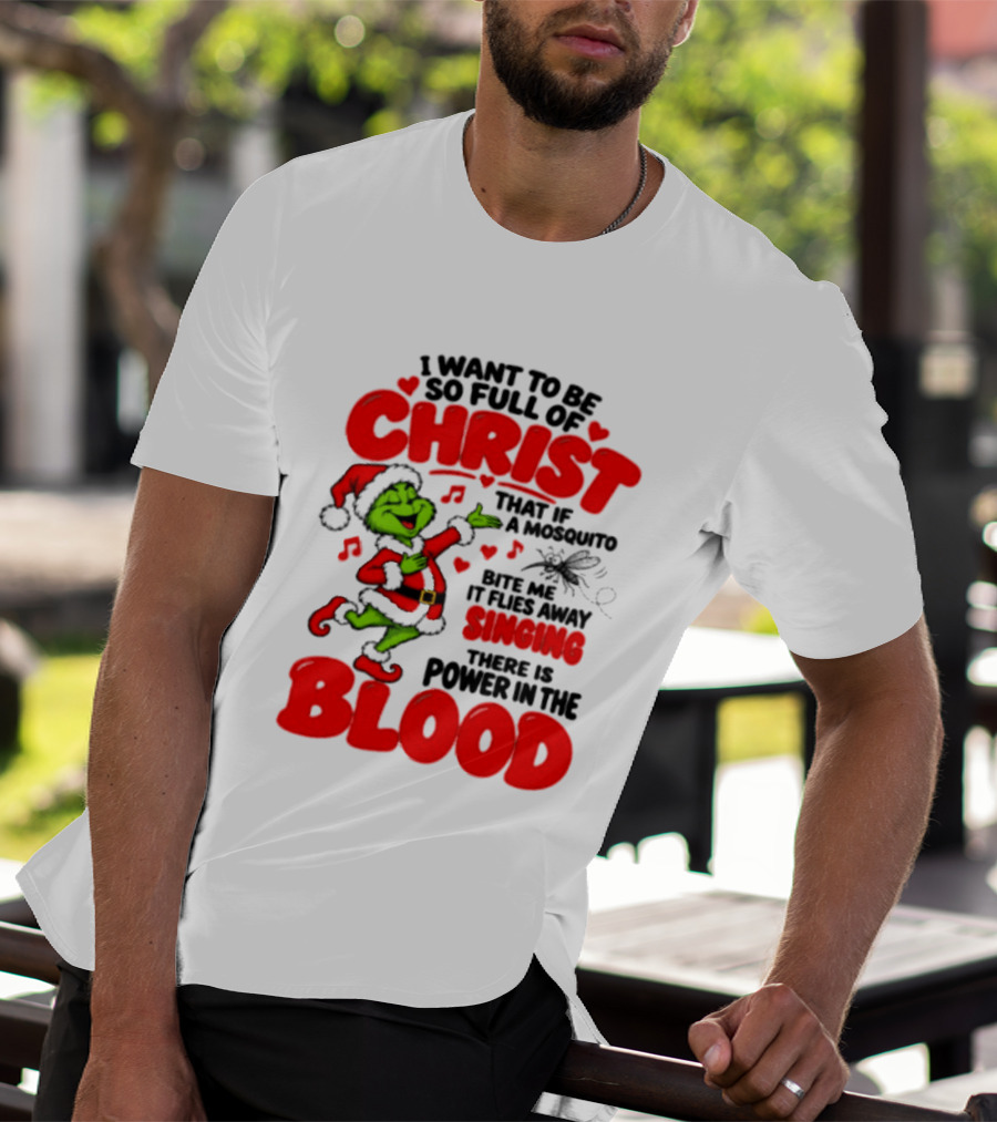 Grinch I Want To Be So Full Of Christ Mosquito Flies Away Singing Power In The Blood T-Shirt
