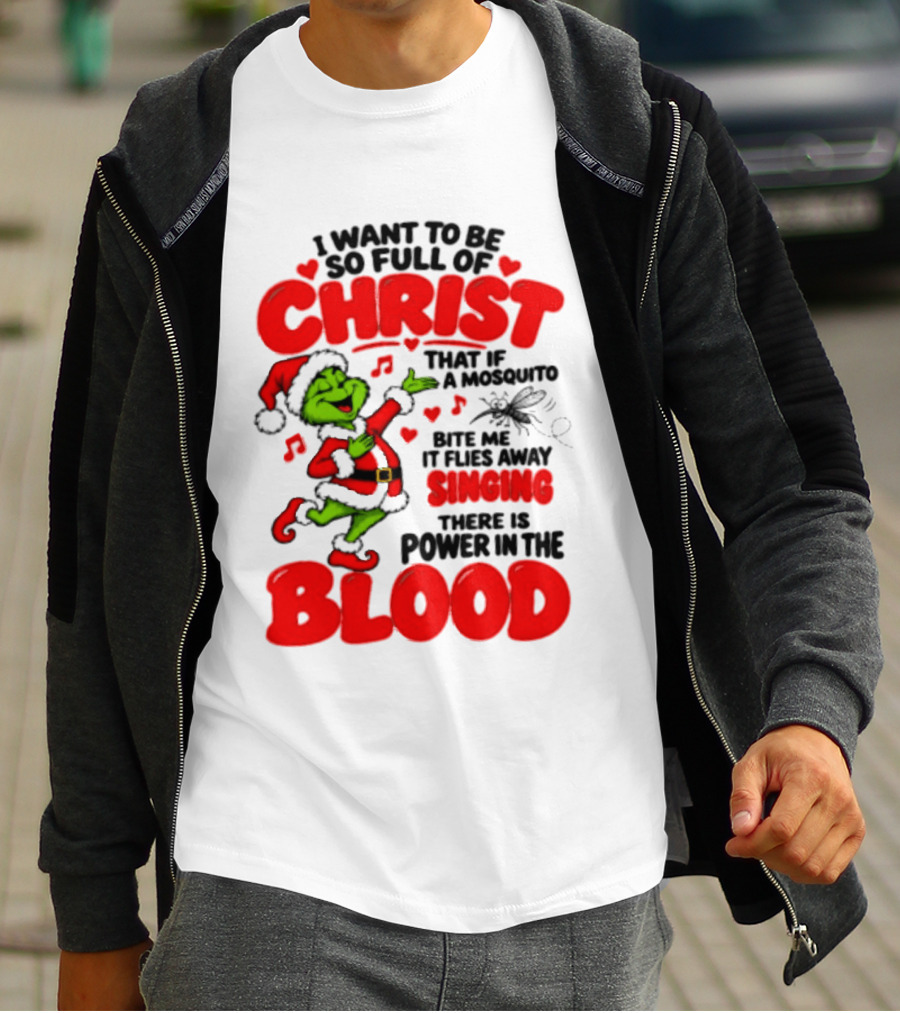 Grinch I Want To Be So Full Of Christ Mosquito Flies Away Singing Power In The Blood T-Shirt