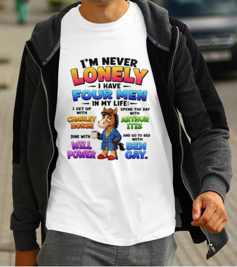 I'm Never Lonely I Have Four Men Charley Horse Arthur Itis Will Power Ben Gay T-Shirt