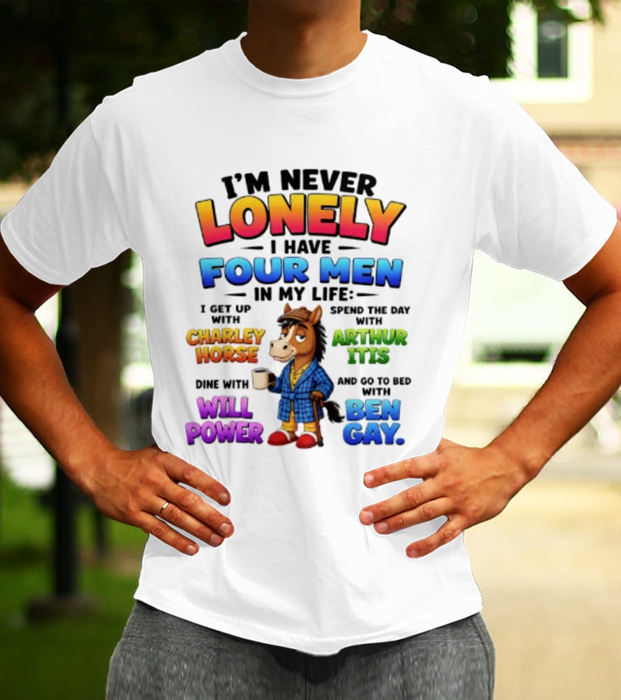 I'm Never Lonely I Have Four Men Charley Horse Arthur Itis Will Power Ben Gay T-Shirt