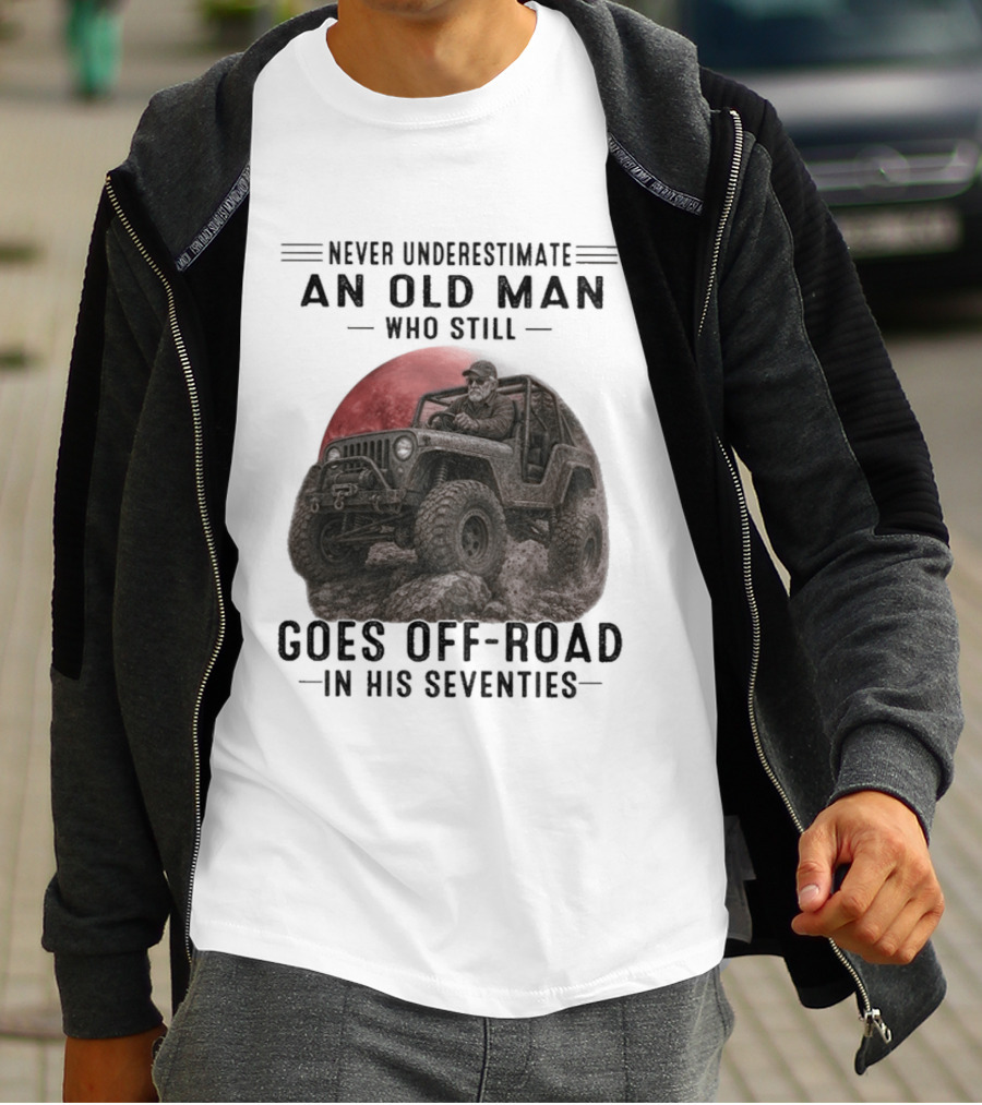 Never Underestimate An Old Man Goes Off Road In His Seventies Jeep Adventure T-Shirt