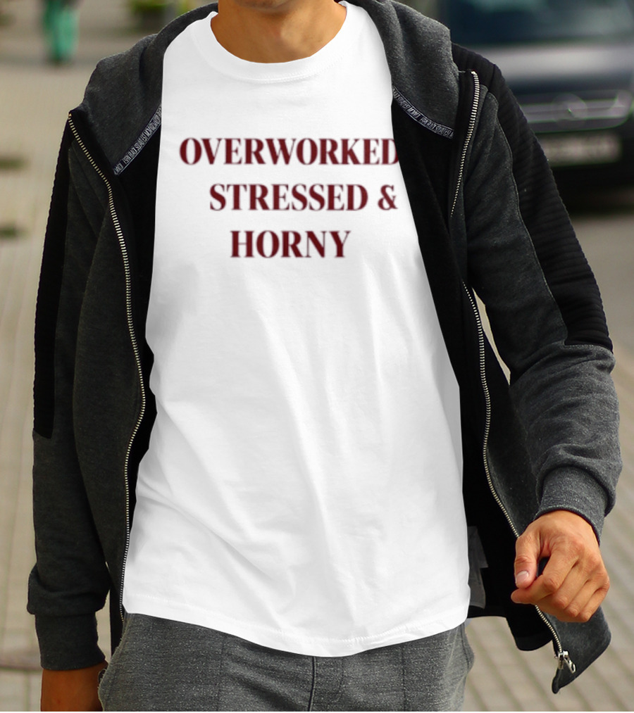 Overworked Stressed And Horny Humor For Work Stress Relief T-Shirt