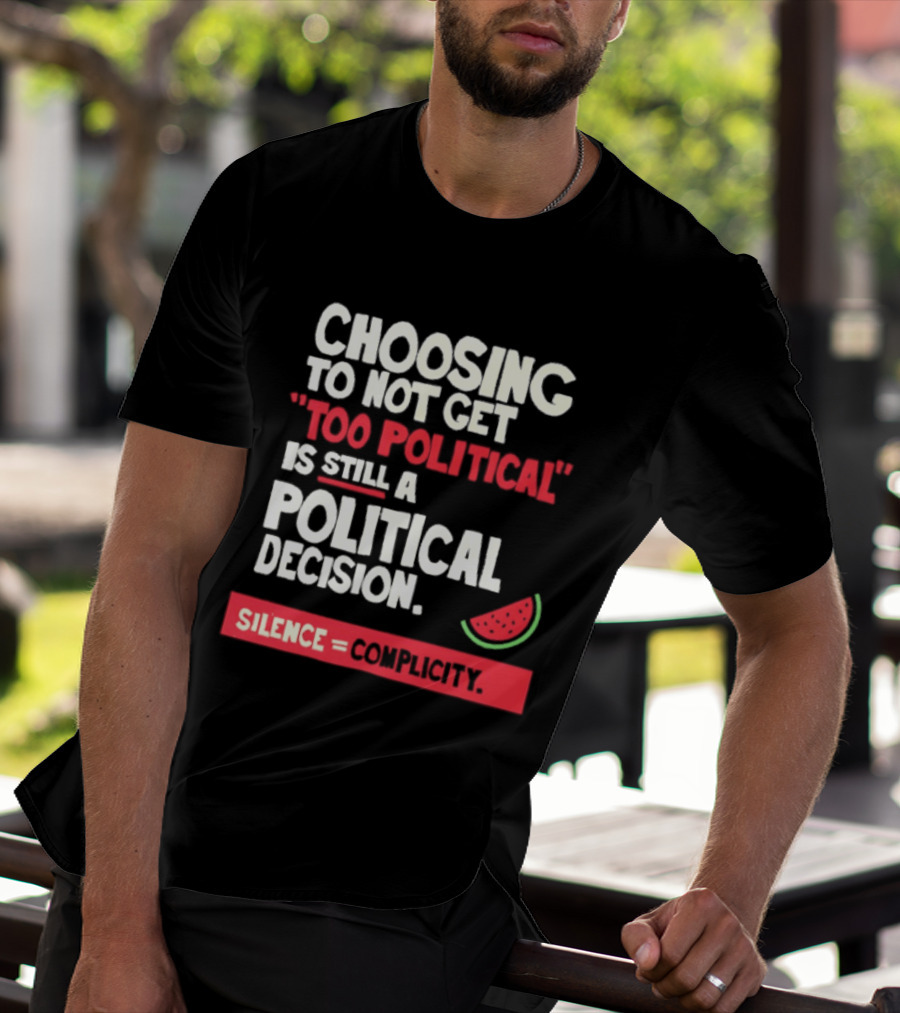 Choosing To Not Get Too Political Is Still A Political Decision Silence Equals Complicity Watermelon Slice T-Shirt
