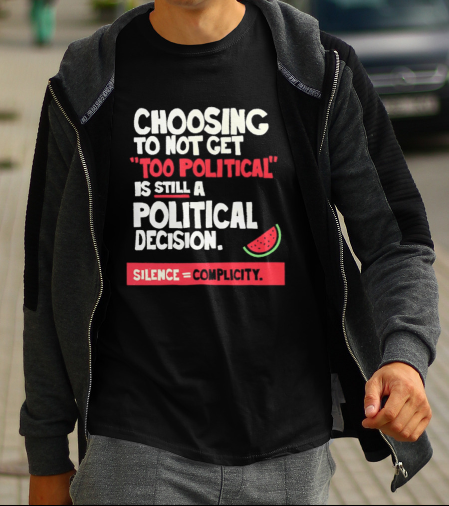 Choosing To Not Get Too Political Is Still A Political Decision Silence Equals Complicity Watermelon Slice T-Shirt