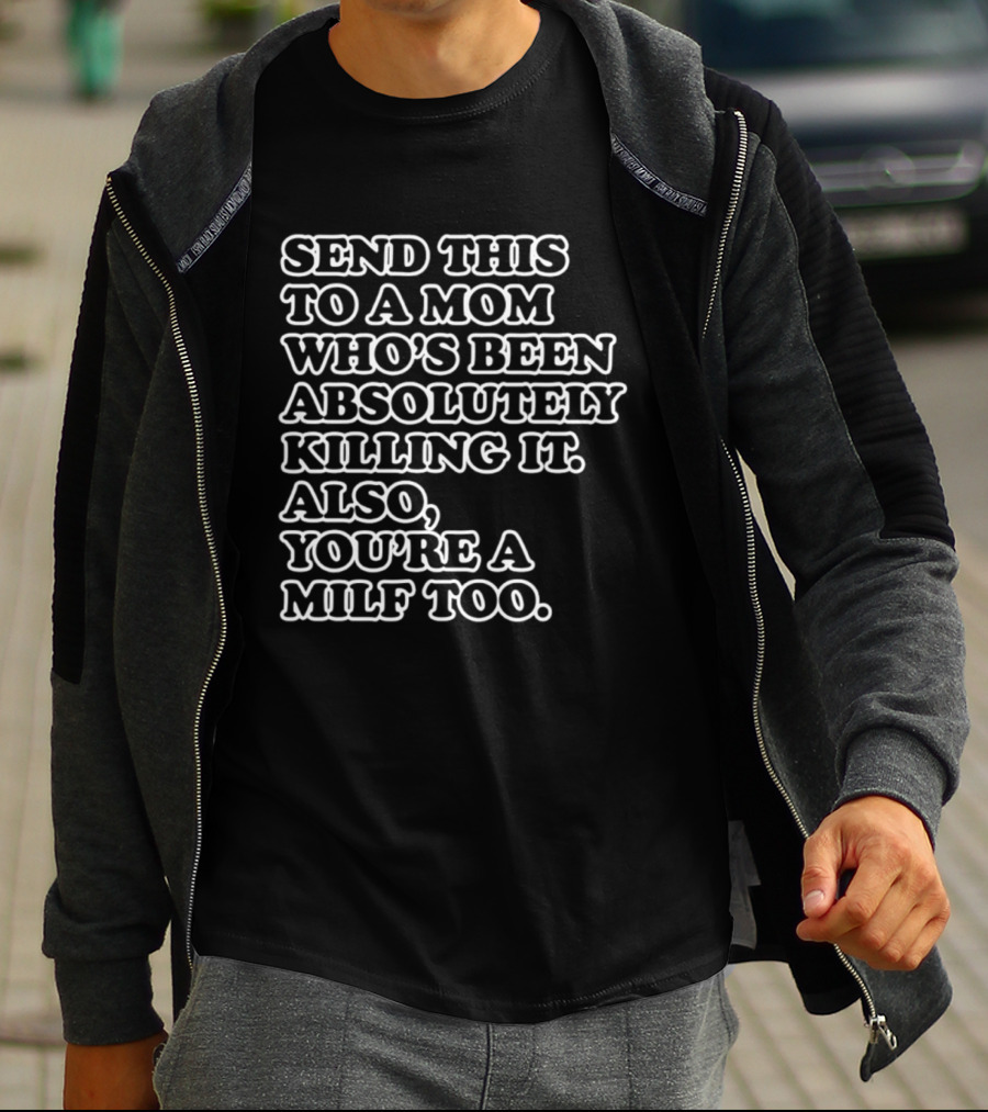 Send This To A Mom Who's Been Absolutely Killing It Also You're A Milf Too T-Shirt