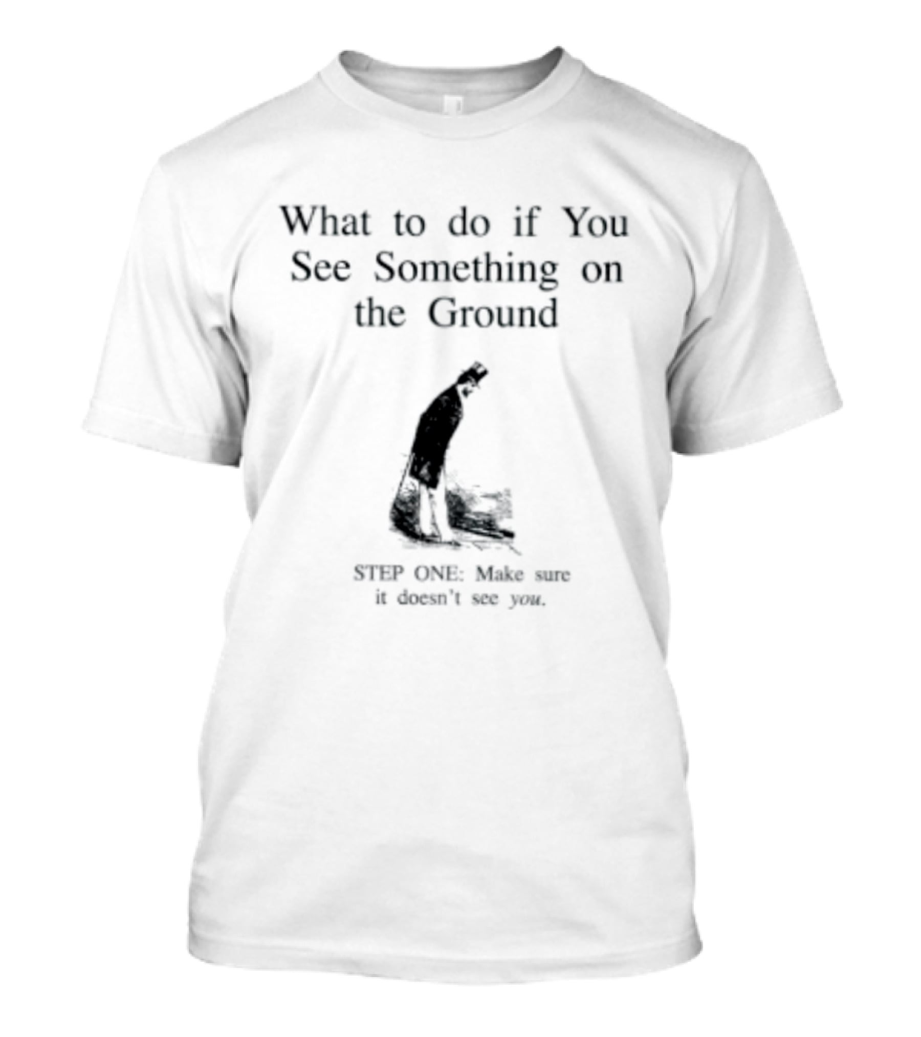 What To Do If You See Something On The Ground Keep Going Make Sure It Doesn't See You T-Shirt