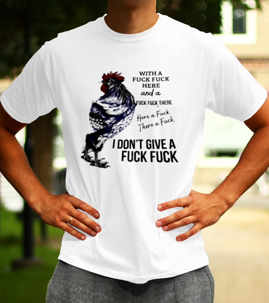With A Fuck Fuck Here And A Fuck Fuck There I Don't Give A Fuck Fuck Rooster T-Shirt