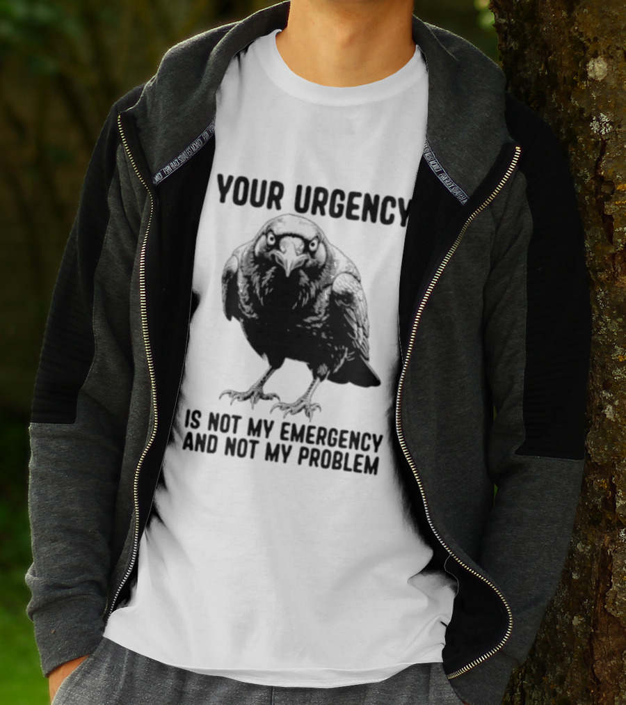 Your Urgency Is Not My Emergency And Not My Problem Crow T-Shirt