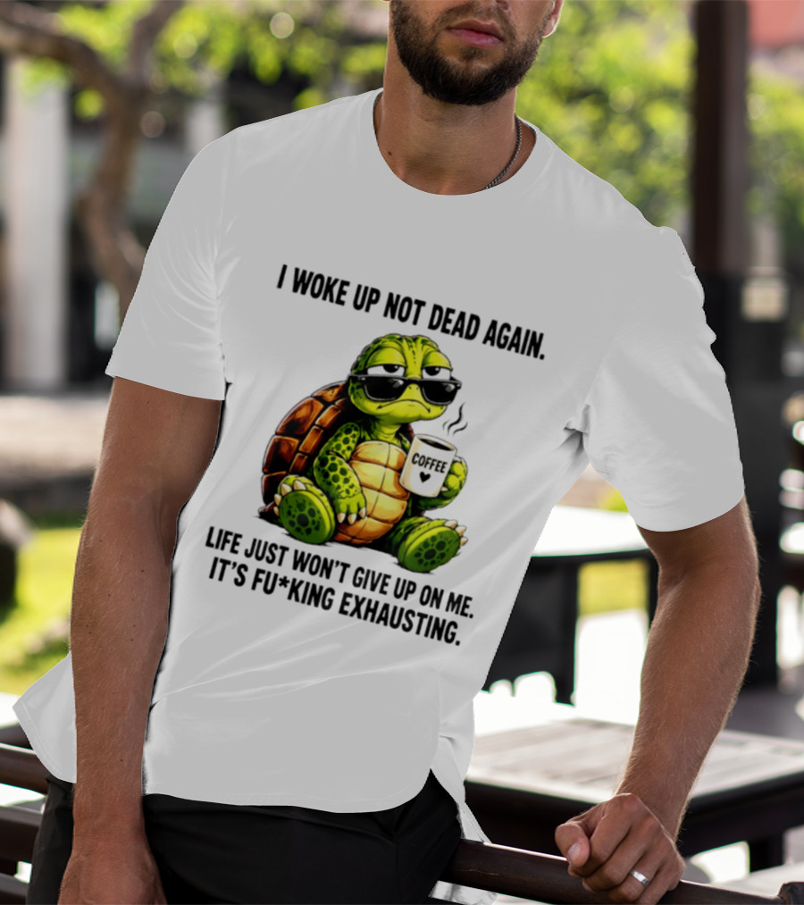 I Woke Up Not Dead Again Turtle With Coffee Life Won't Give Up On Me It's Exhausting T-Shirt