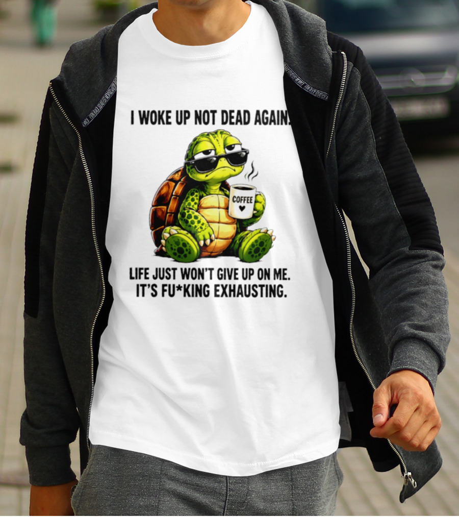 I Woke Up Not Dead Again Turtle With Coffee Life Won't Give Up On Me It's Exhausting T-Shirt