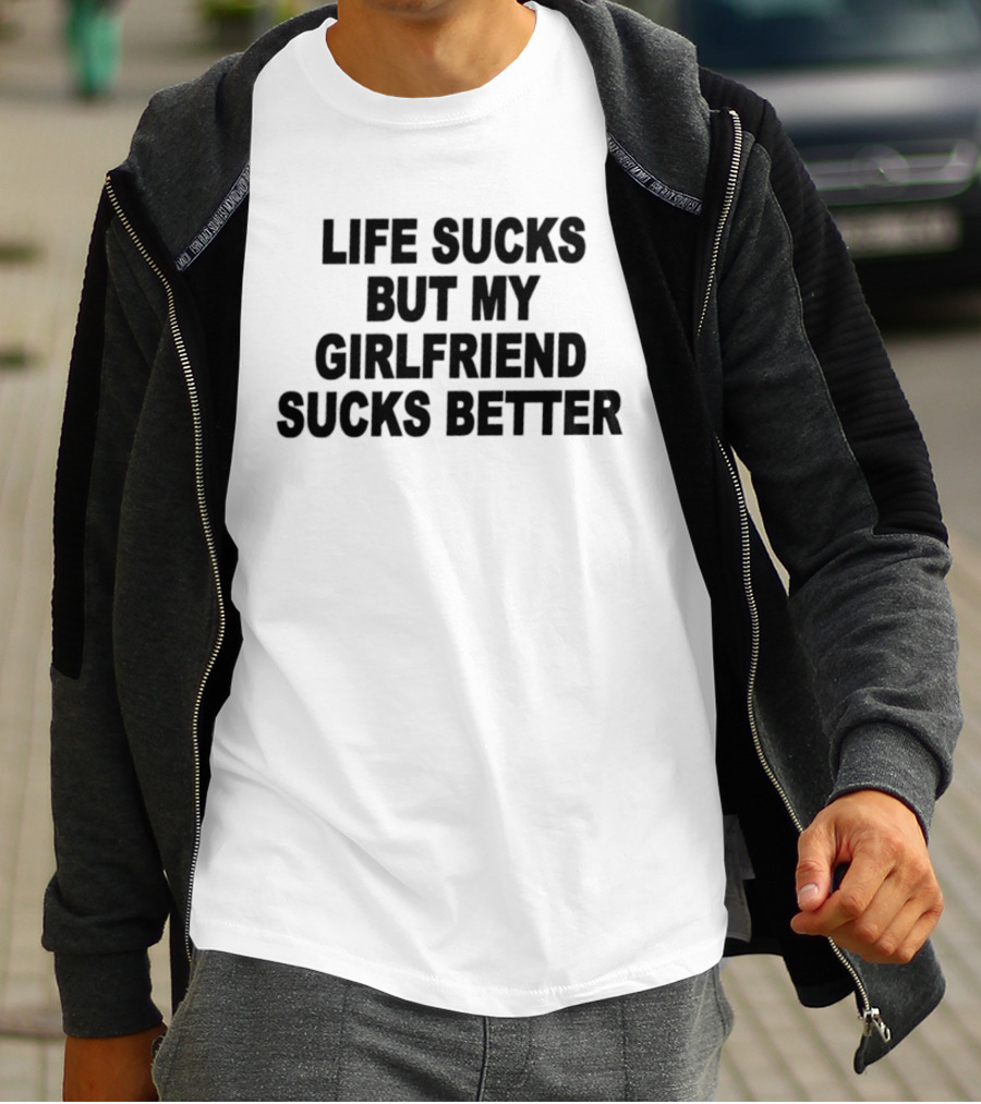 Life Sucks But My Girlfriend Sucks Better T-Shirt