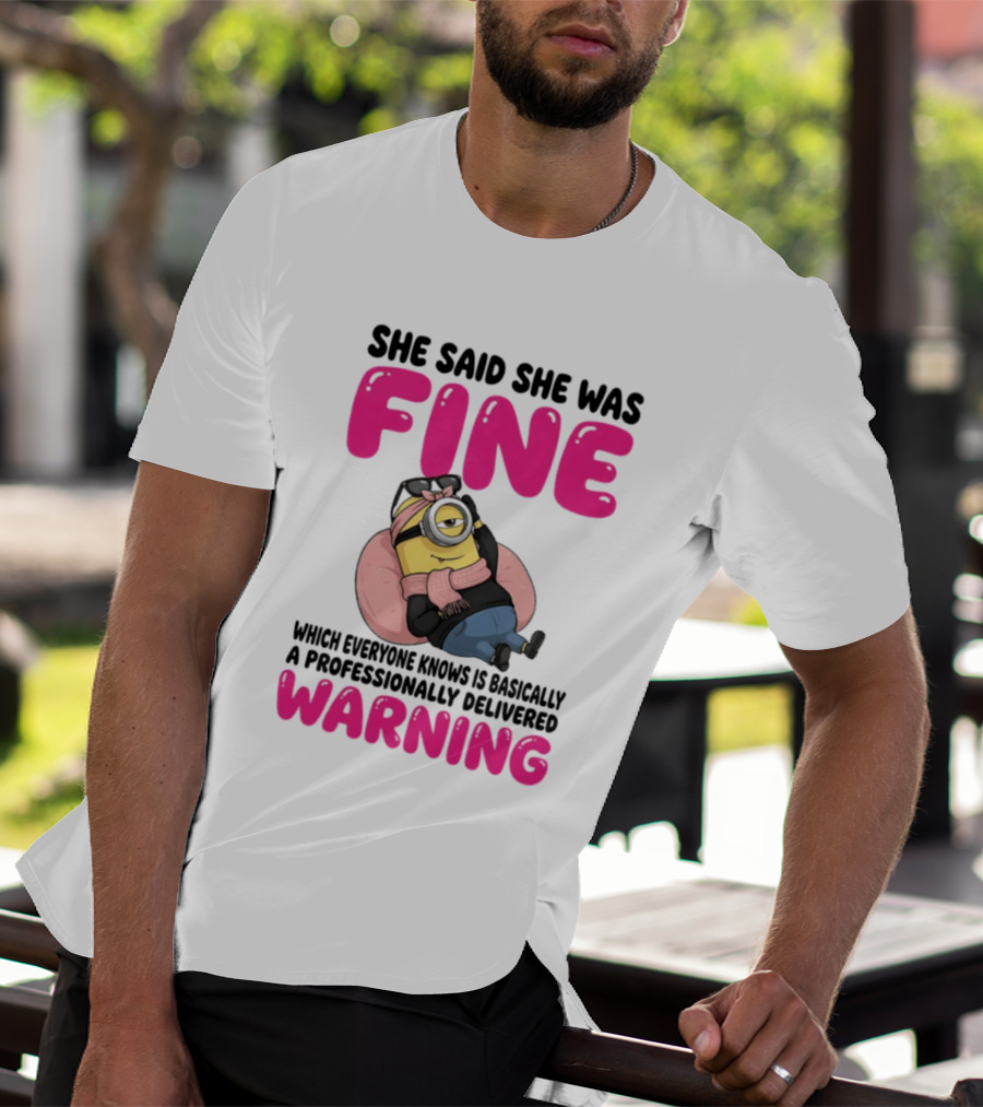 She Said She Was Fine Minion Which Everyone Knows Is Basically A Professionally Delivered Warning T-Shirt