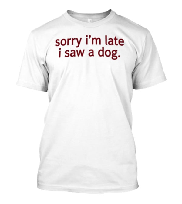 Sorry I'm Late I Saw A Dog Funny Animal Lover T-Shirt