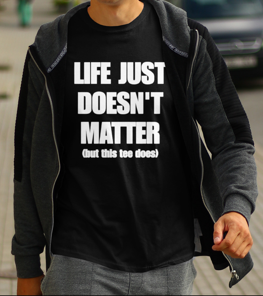 Life Just Doesn't Matter But This Does T-Shirt