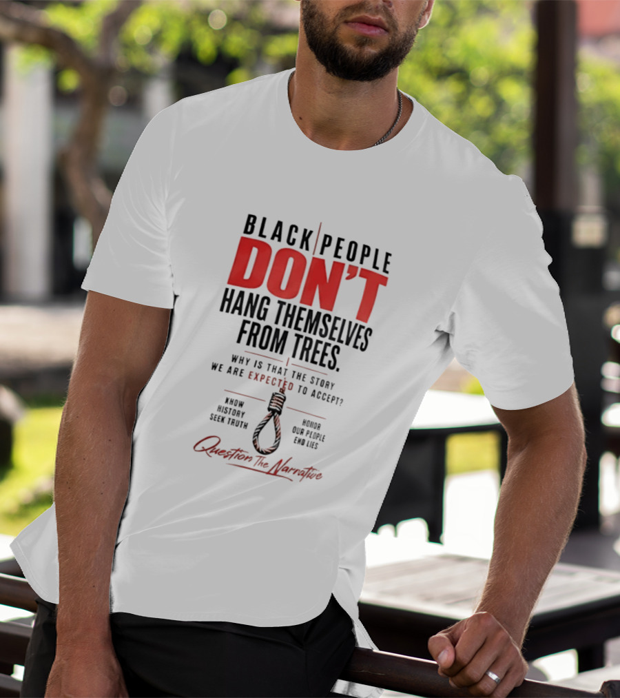 Black People Don't Hang Themselves From Trees Question The Narrative Know History Seek Truth Honor Our People End Lies T-Shirt