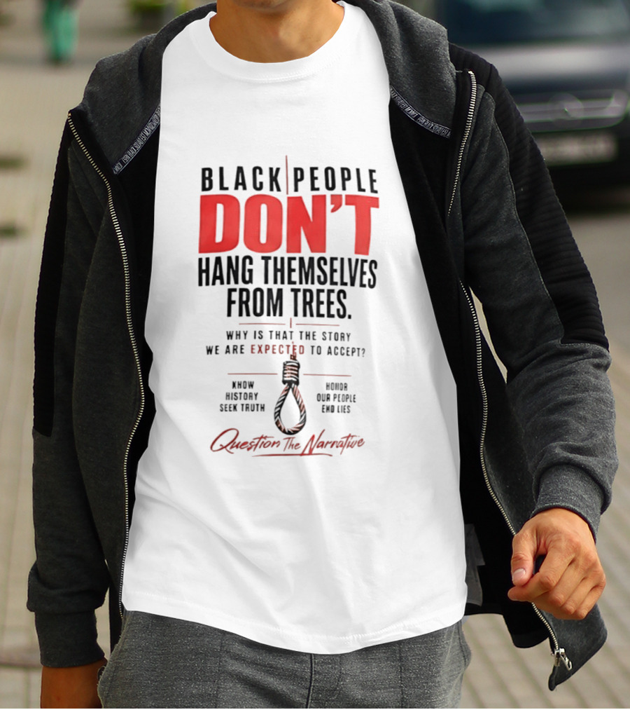 Black People Don't Hang Themselves From Trees Question The Narrative Know History Seek Truth Honor Our People End Lies T-Shirt