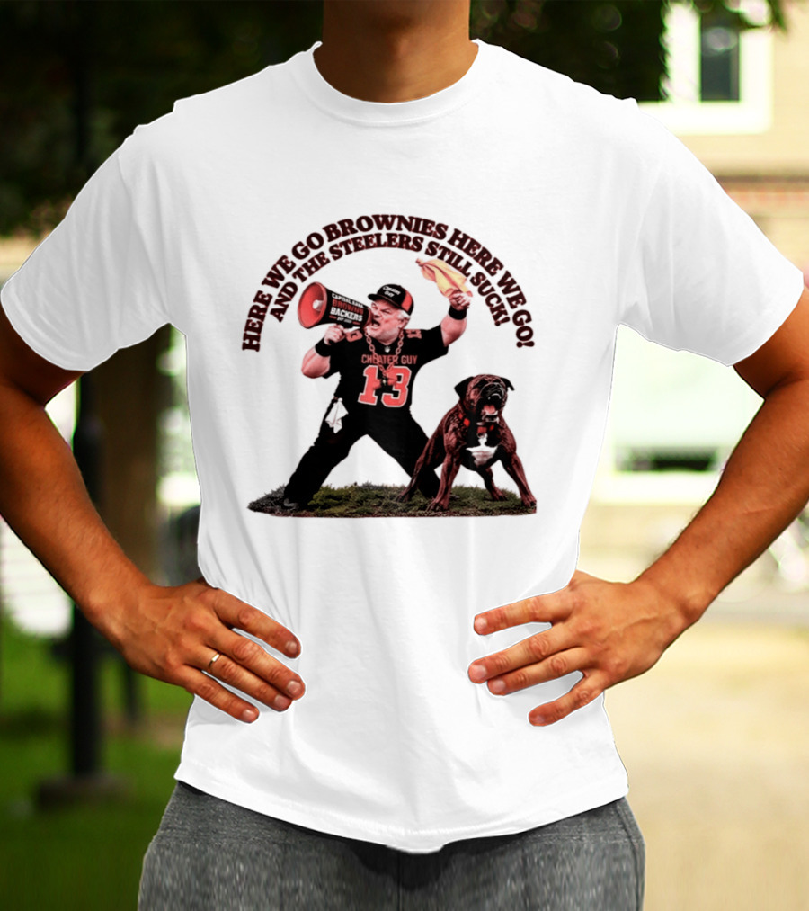 Here We Go Brownies Here We Go And The Steelers Still Suck Cleveland Browns Cheater Guy 13 Fan With Dawg And Megaphone T-Shirt