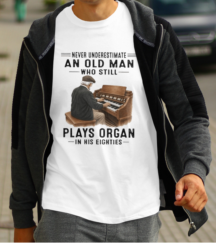 Never Underestimate An Old Man Who Still Plays Organ In His Eighties T-Shirt