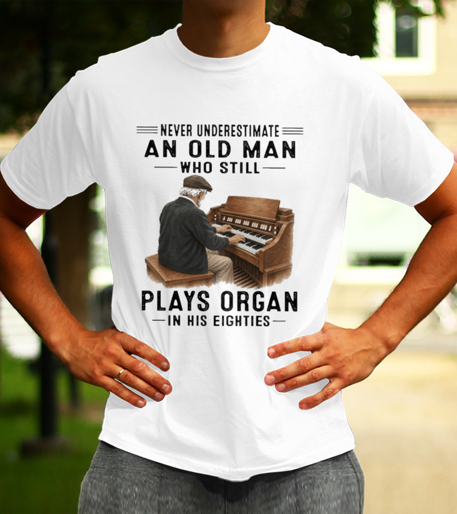 Never Underestimate An Old Man Who Still Plays Organ In His Eighties T-Shirt