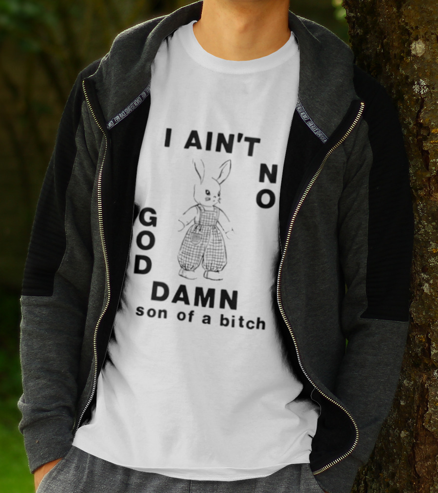 I Ain't No God Damn Son Of A Bitch Rabbit T-Shirt