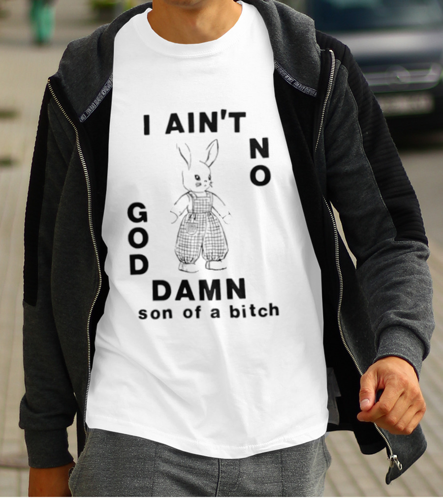 I Ain't No God Damn Son Of A Bitch Rabbit T-Shirt