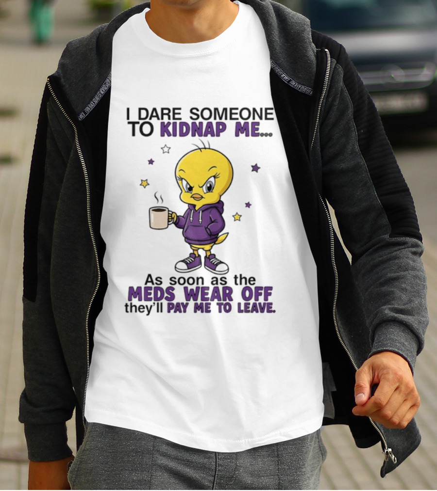 I Dare Someone To Kidnap Me As Soon As The Meds Wear Off They Will Pay Me To Leave T-Shirt