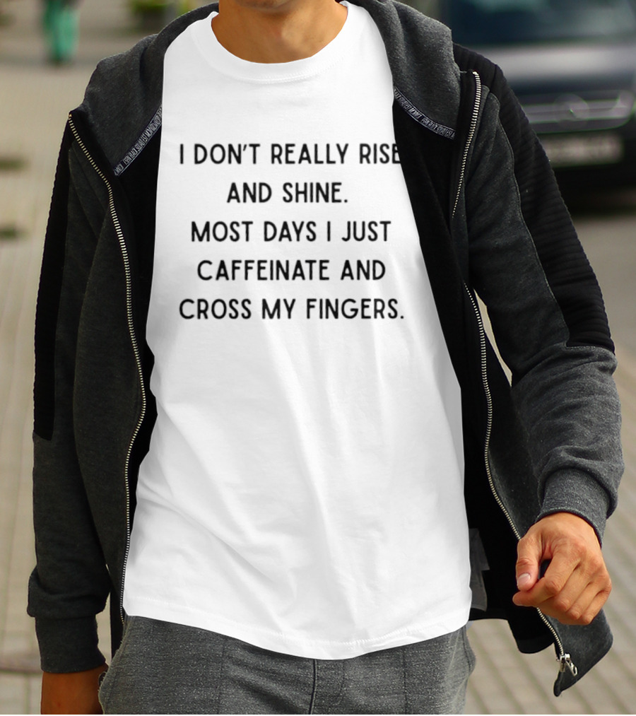 I Don't Really Rise And Shine Most Days I Just Caffeinate And Cross My Fingers T-Shirt