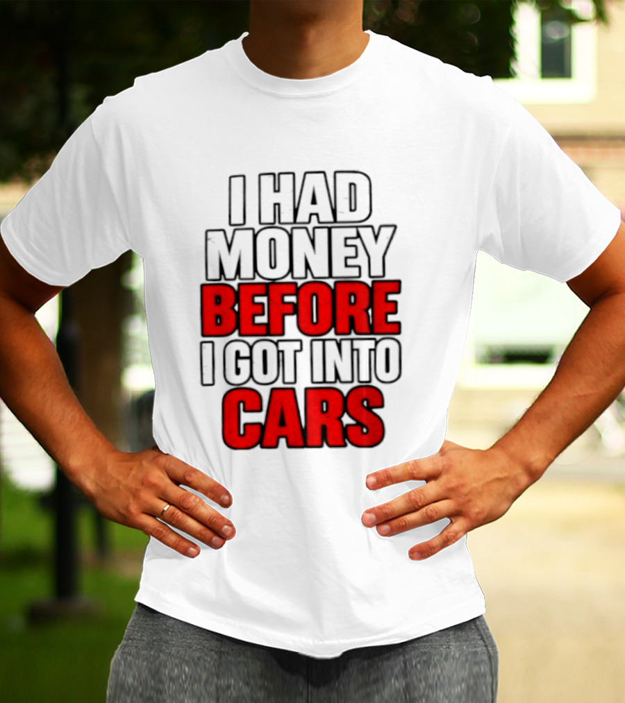 I Had Money Before I Got Into Cars T-Shirt