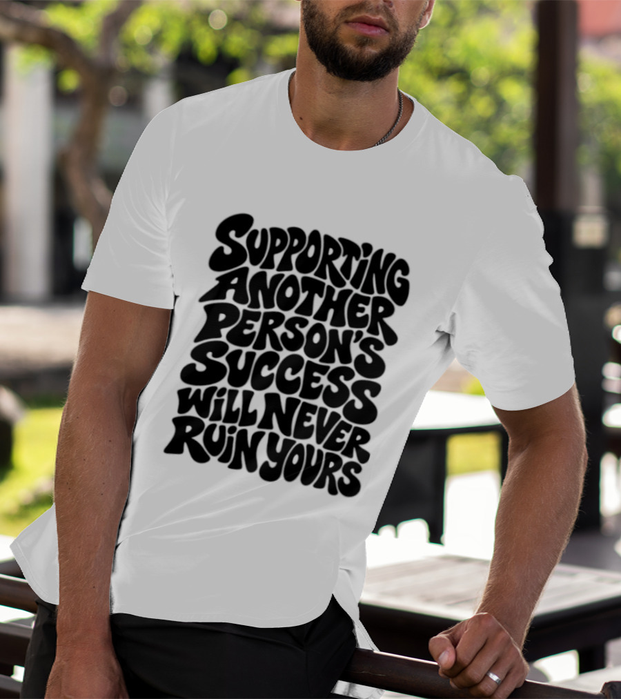 Supporting Another Person's Success Will Never Ruin Yours T-Shirt