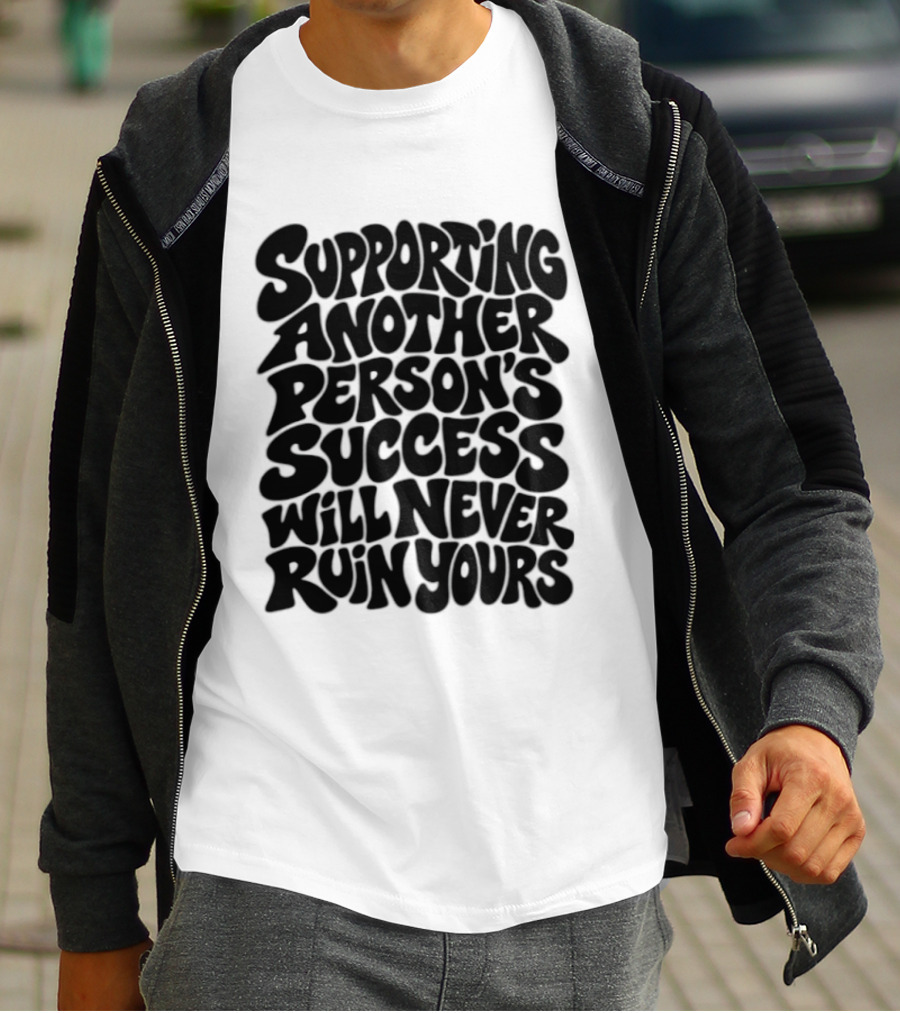 Supporting Another Person's Success Will Never Ruin Yours T-Shirt