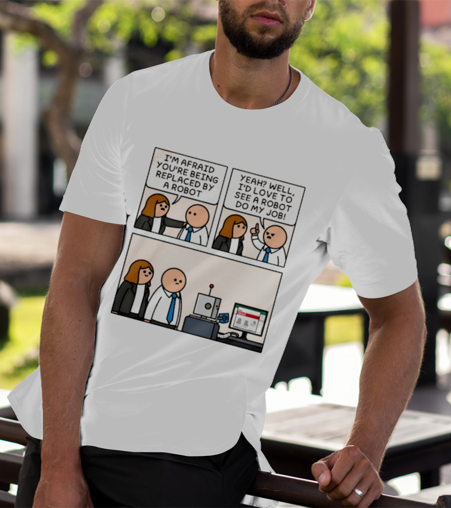 I'm Afraid You're Being Replaced By A Robot Yeah? Well, I'd Love To See A Robot Do My Job! T-Shirt
