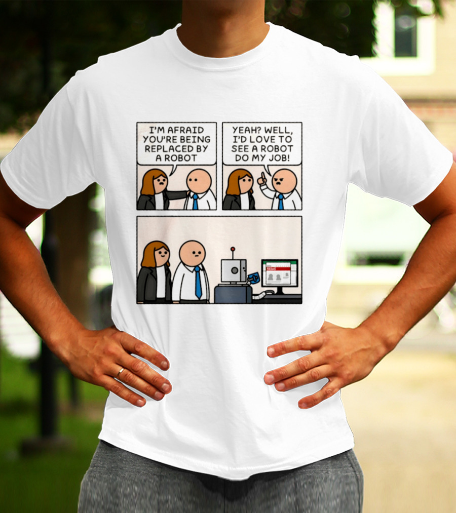 I'm Afraid You're Being Replaced By A Robot Yeah? Well, I'd Love To See A Robot Do My Job! T-Shirt