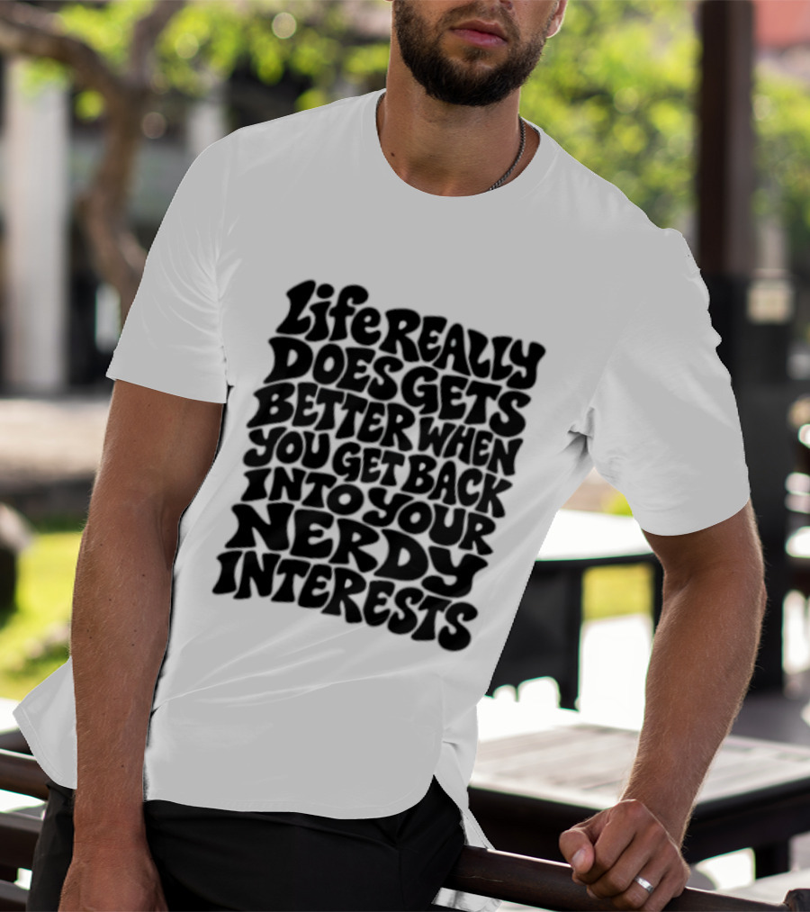 Life Really Does Get Better When You Get Back Into Your Nerdy Interests T-Shirt