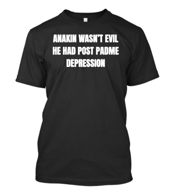 Anakin Wasn't Evil He Had Post Padme Depression T-Shirt