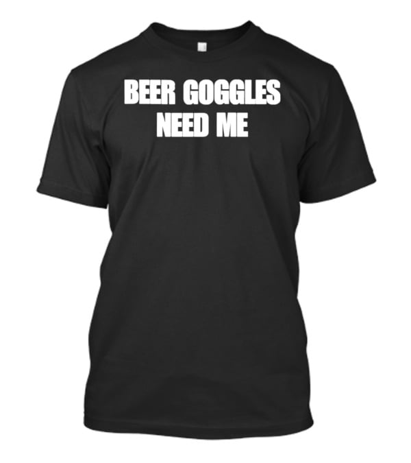Beer Goggles Need Me Funny Drinking Phrase T-Shirt