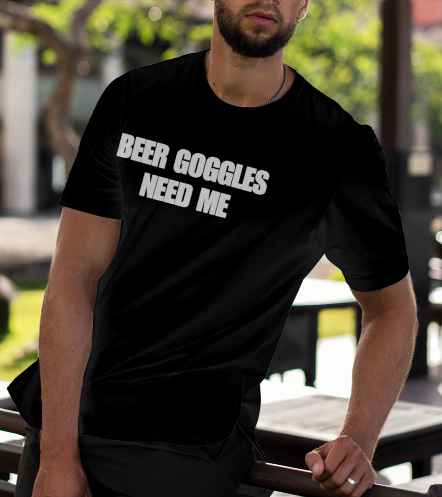 Beer Goggles Need Me Funny Drinking Phrase T-Shirt