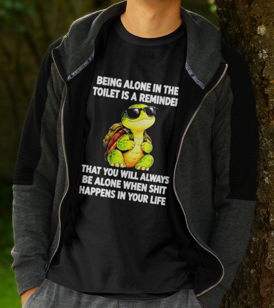 Being Alone In The Toilet Is A Reminder That You Will Always Be Alone When Shit Happens In Your Life Turtle T-Shirt