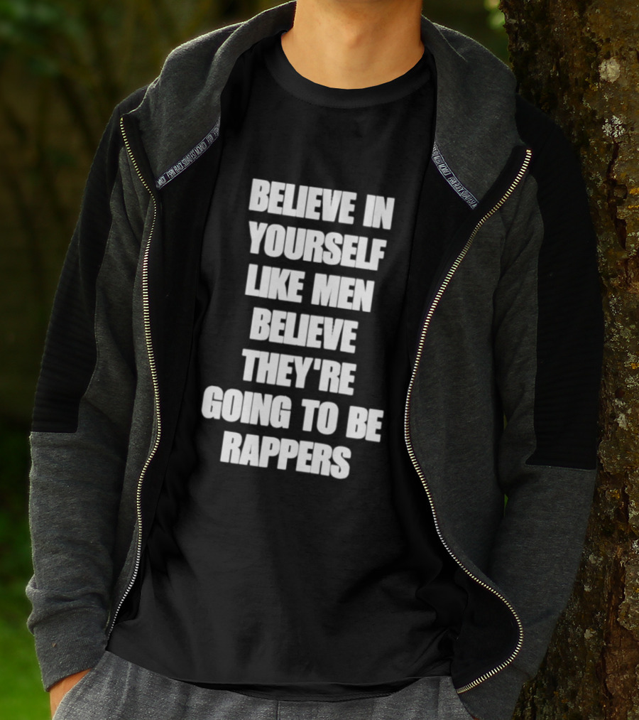 Believe In Yourself Like Men Believe They're Going To Be Rappers T-Shirt