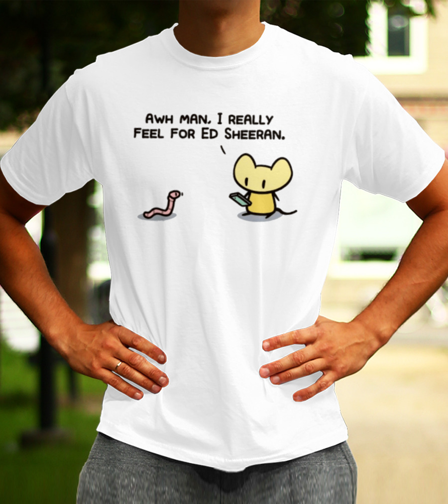 Awh Man I Really Feel For Ed Sheeran Mouse Worm T-Shirt