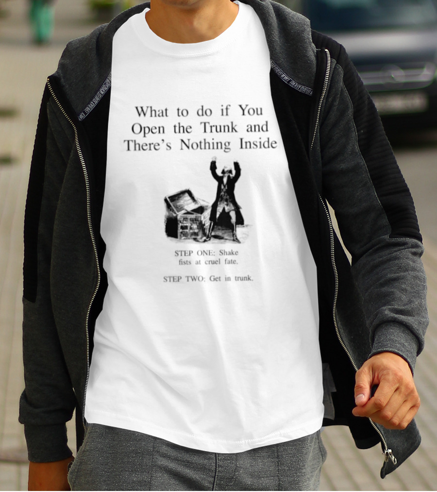 What To Do If You Open The Trunk And There Is Nothing Inside Keep One Hand Free At All Times T-Shirt