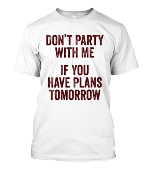 Don't Party With Me If You Have Plans Tomorrow Fun Warning T-Shirt