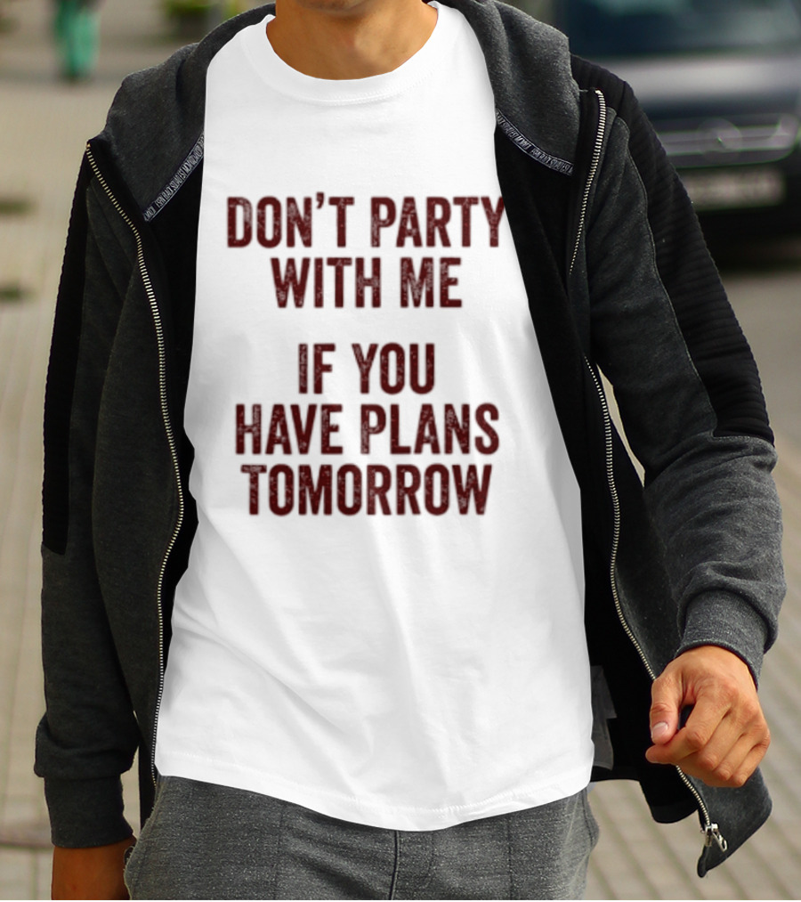 Don't Party With Me If You Have Plans Tomorrow Fun Warning T-Shirt