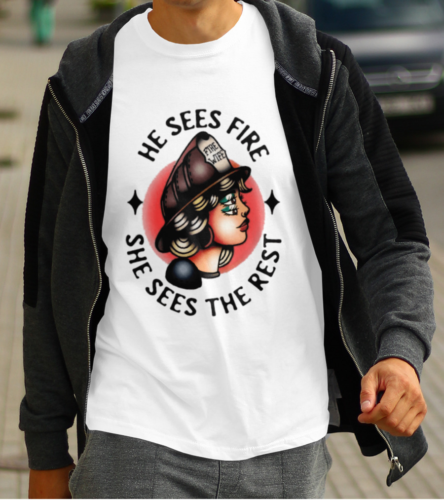 He Sees Fire She Sees The Rest Firefighter's Wife T-Shirt