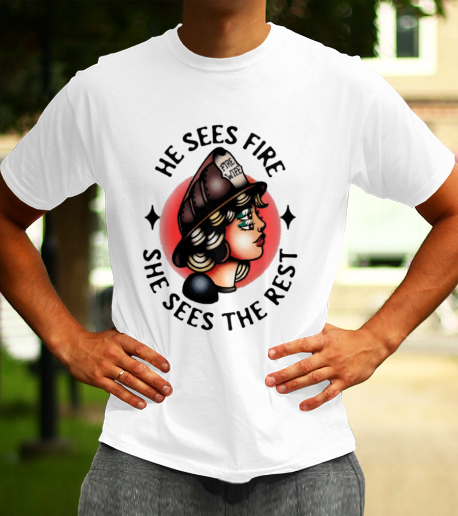He Sees Fire She Sees The Rest Firefighter's Wife T-Shirt