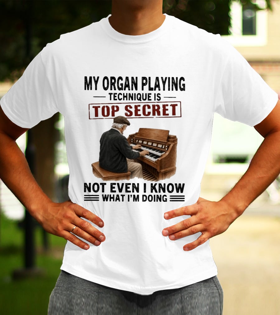 My Organ Playing Technique Is Top Secret Not Even I Know What I'm Doing T-Shirt